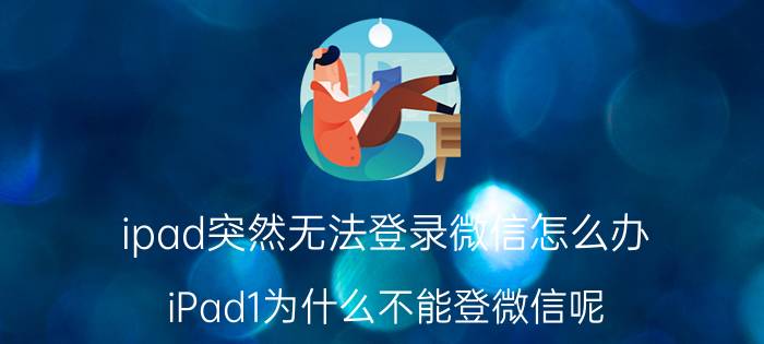 ipad突然无法登录微信怎么办 iPad1为什么不能登微信呢？